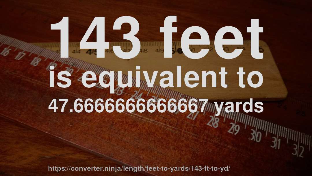 143 feet is equivalent to 47.6666666666667 yards