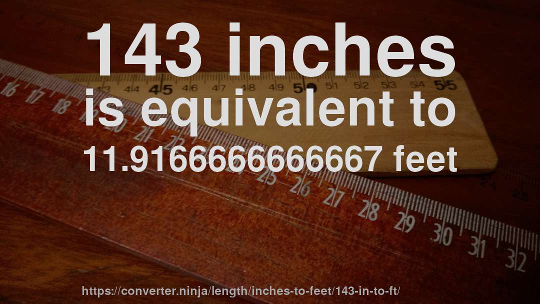 143 inches is equivalent to 11.9166666666667 feet