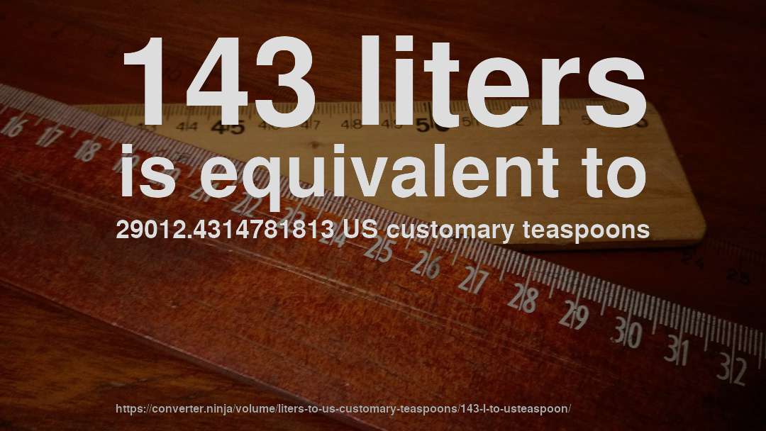 143 liters is equivalent to 29012.4314781813 US customary teaspoons