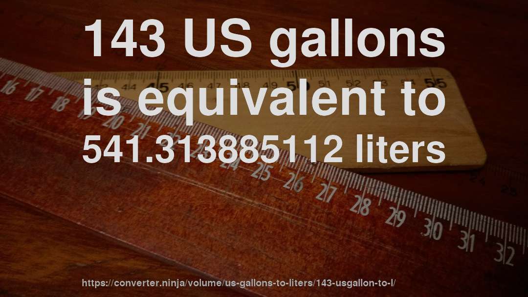 143 US gallons is equivalent to 541.313885112 liters