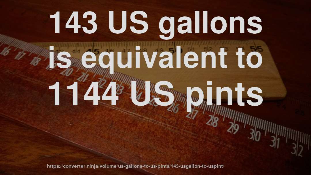 143 US gallons is equivalent to 1144 US pints