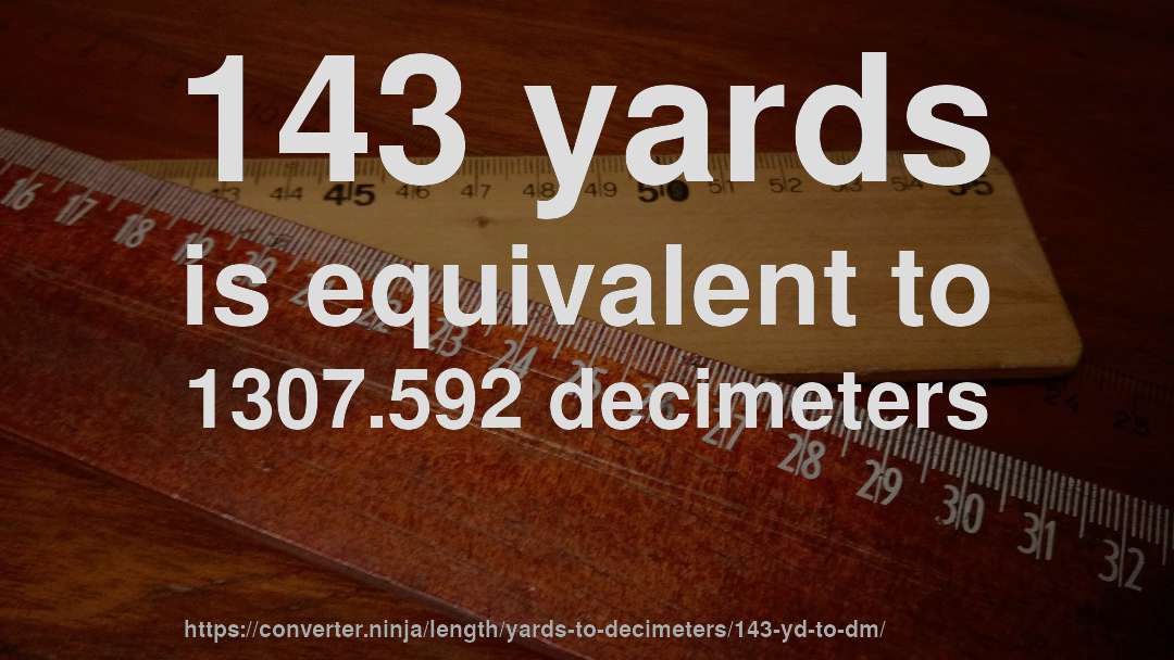 143 yards is equivalent to 1307.592 decimeters