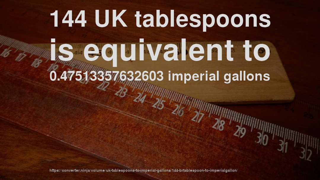 144 UK tablespoons is equivalent to 0.47513357632603 imperial gallons