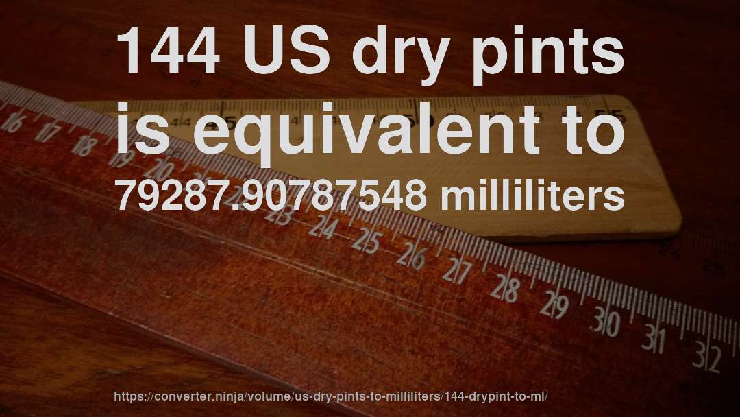 144 US dry pints is equivalent to 79287.90787548 milliliters
