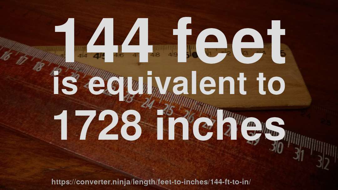 144 feet is equivalent to 1728 inches