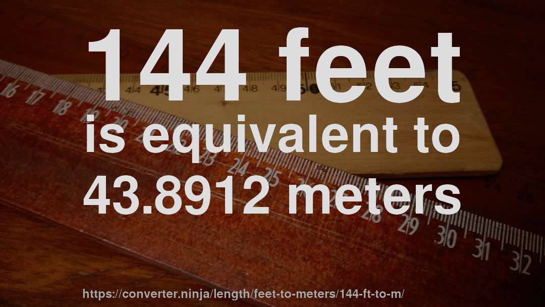144 feet is equivalent to 43.8912 meters