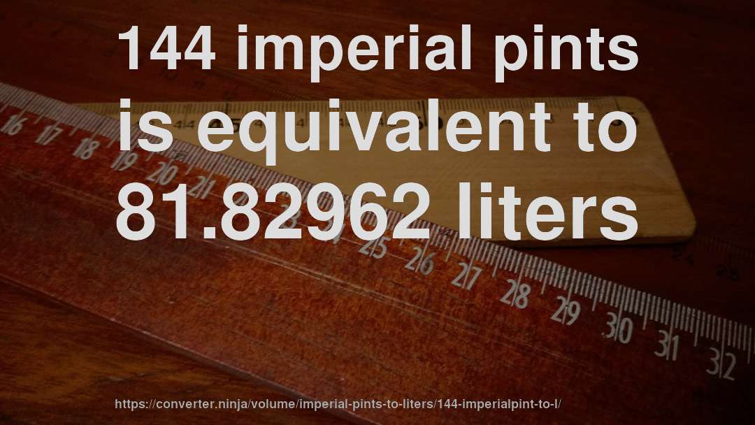 144 imperial pints is equivalent to 81.82962 liters