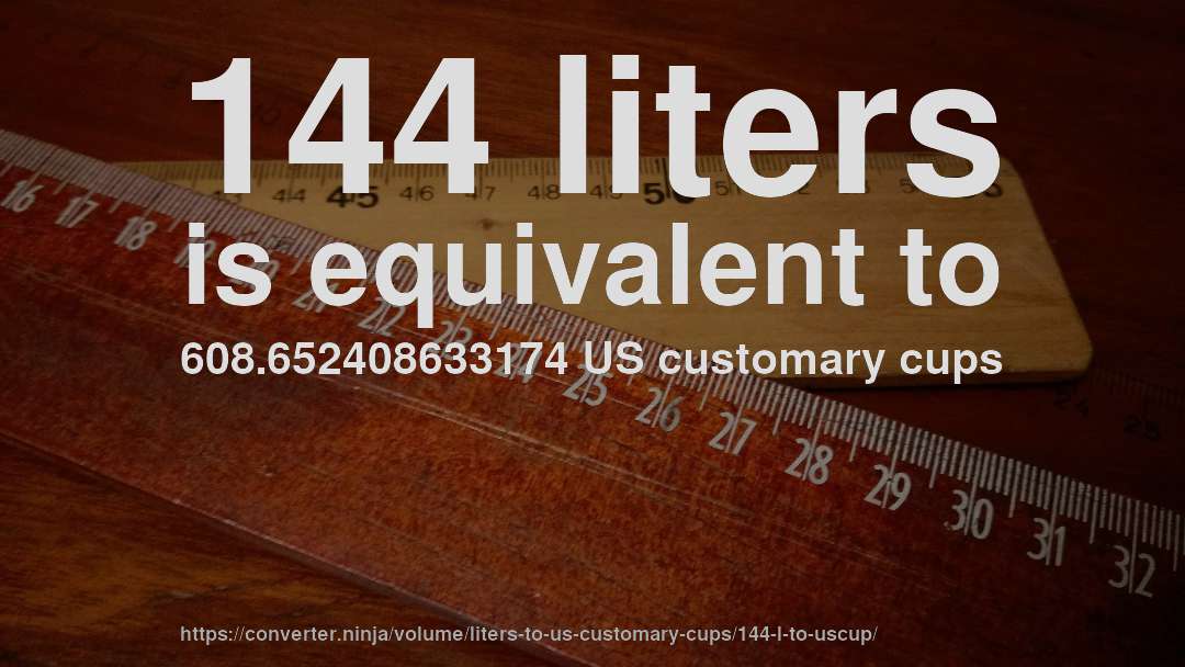 144 liters is equivalent to 608.652408633174 US customary cups