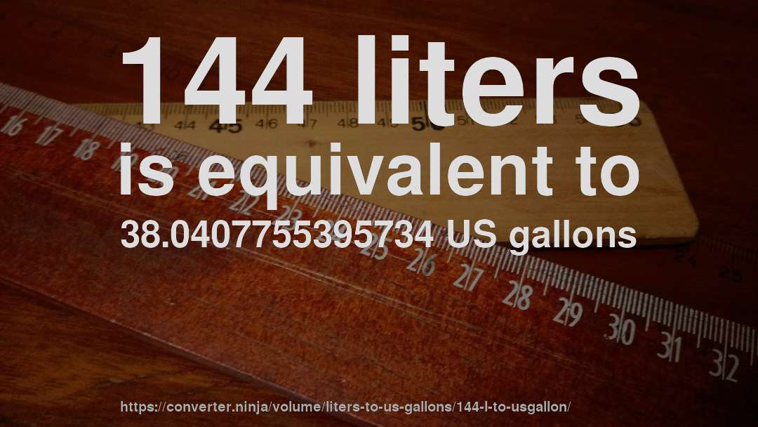 144 liters is equivalent to 38.0407755395734 US gallons