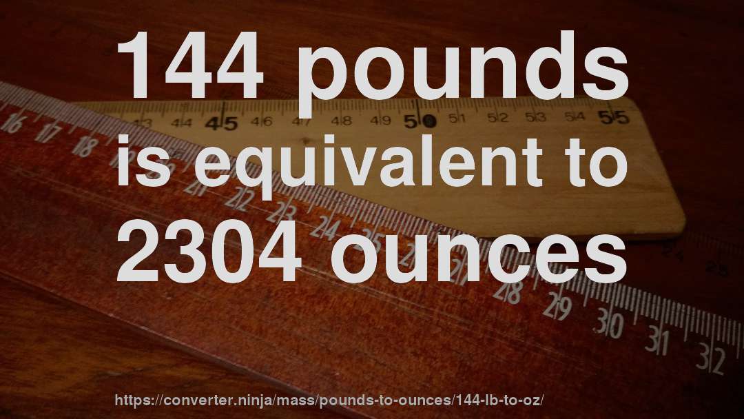 144 pounds is equivalent to 2304 ounces