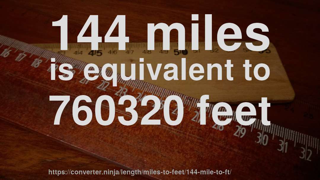 144 miles is equivalent to 760320 feet