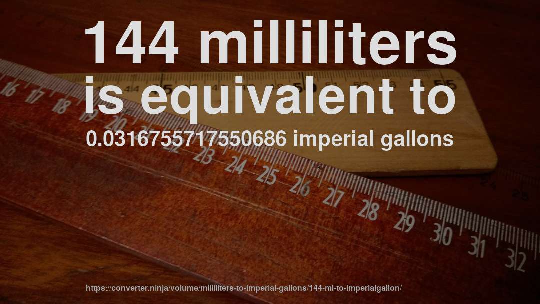 144 milliliters is equivalent to 0.0316755717550686 imperial gallons
