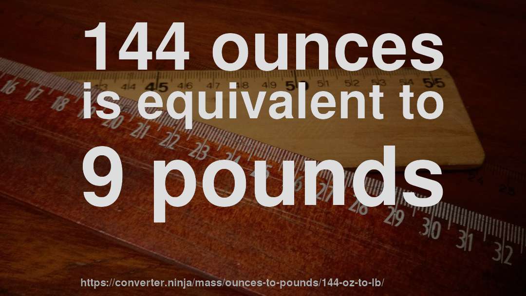 144 ounces is equivalent to 9 pounds