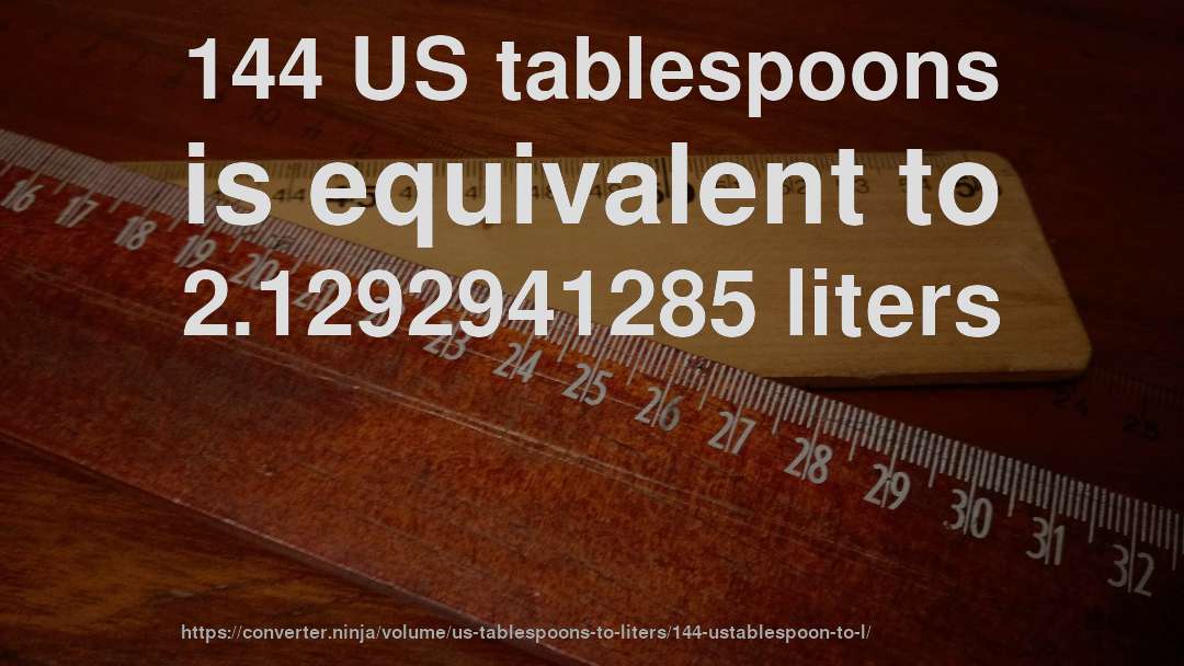 144 US tablespoons is equivalent to 2.1292941285 liters