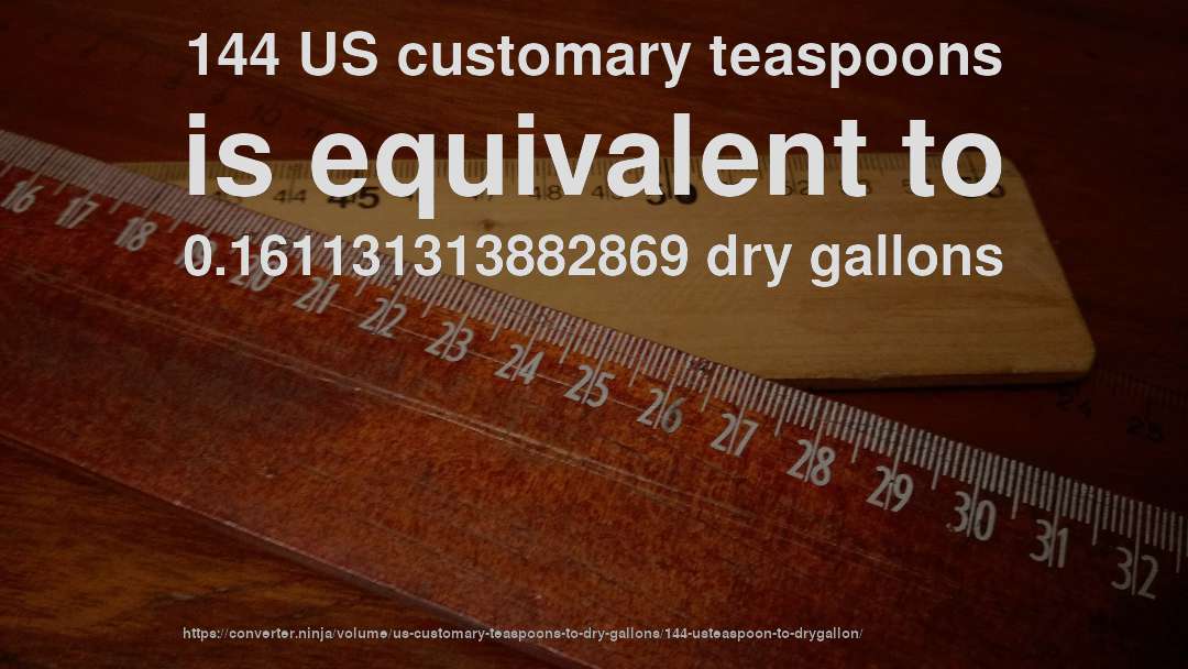 144 US customary teaspoons is equivalent to 0.161131313882869 dry gallons