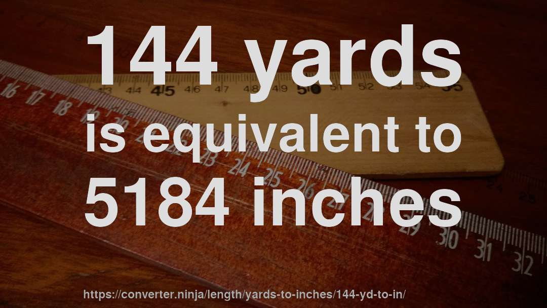144 yards is equivalent to 5184 inches
