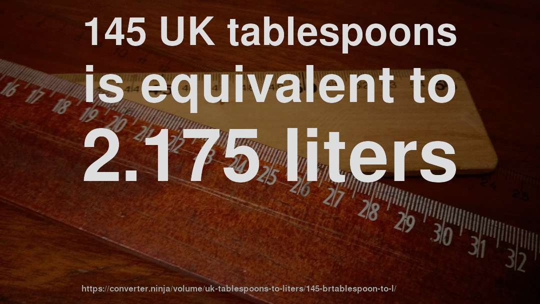 145 UK tablespoons is equivalent to 2.175 liters
