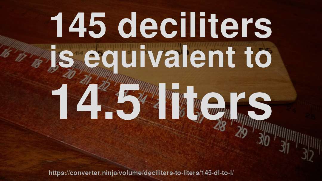 145 deciliters is equivalent to 14.5 liters