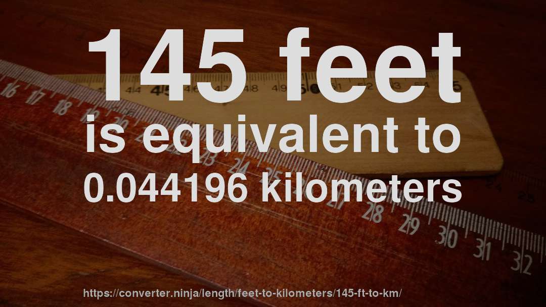 145 feet is equivalent to 0.044196 kilometers