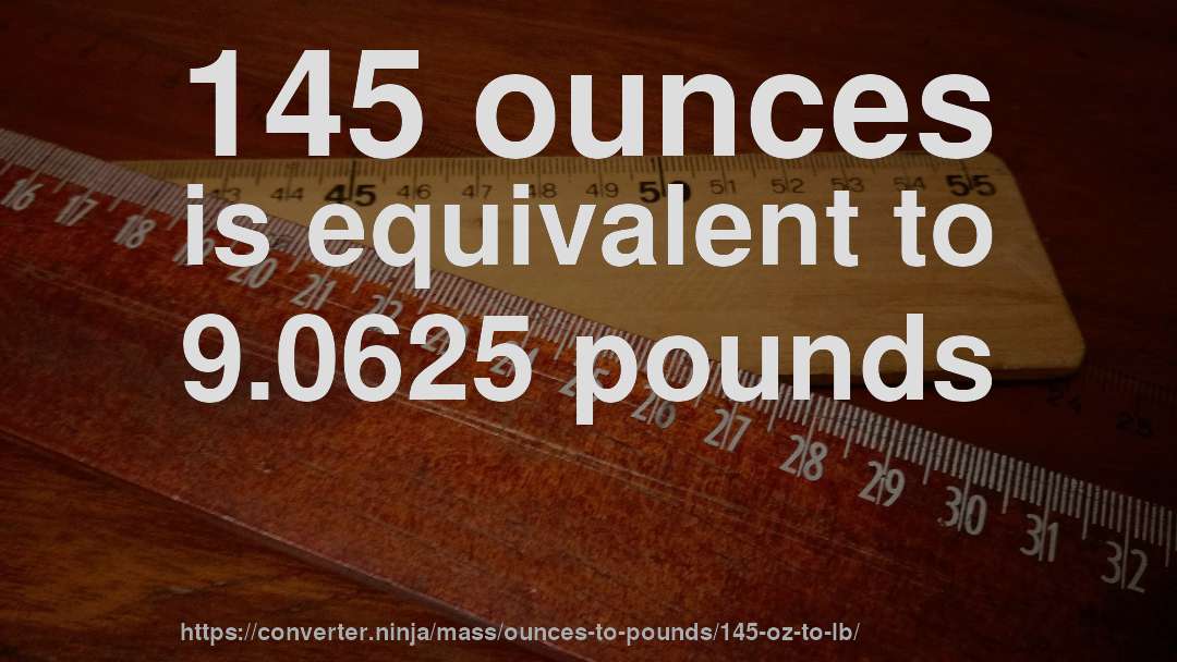 145 ounces is equivalent to 9.0625 pounds