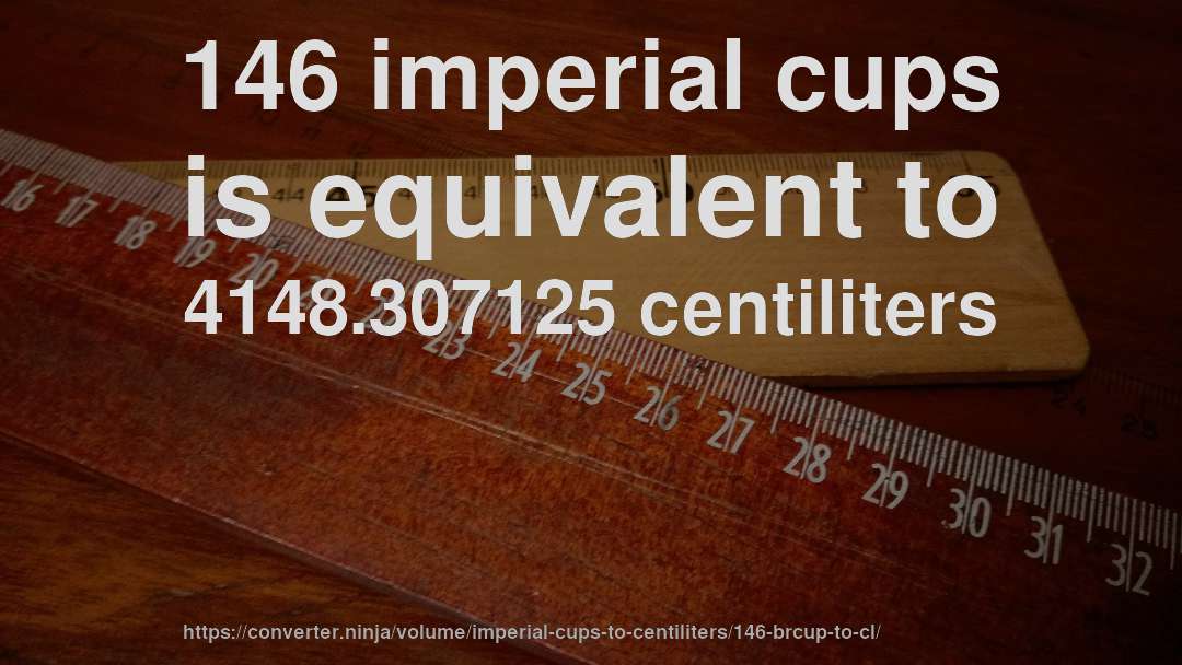 146 imperial cups is equivalent to 4148.307125 centiliters