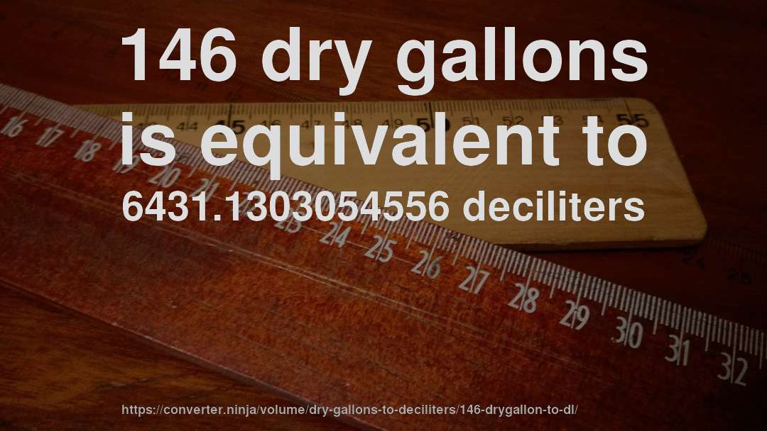 146 dry gallons is equivalent to 6431.1303054556 deciliters