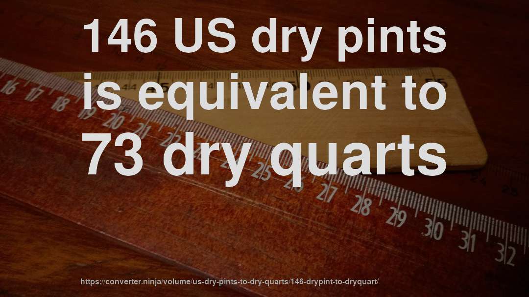 146 US dry pints is equivalent to 73 dry quarts