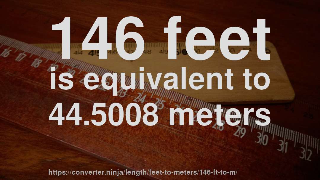 146 feet is equivalent to 44.5008 meters