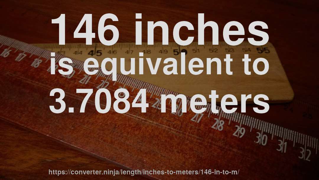 146 inches is equivalent to 3.7084 meters