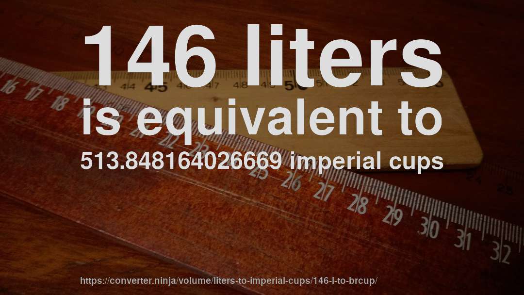 146 liters is equivalent to 513.848164026669 imperial cups