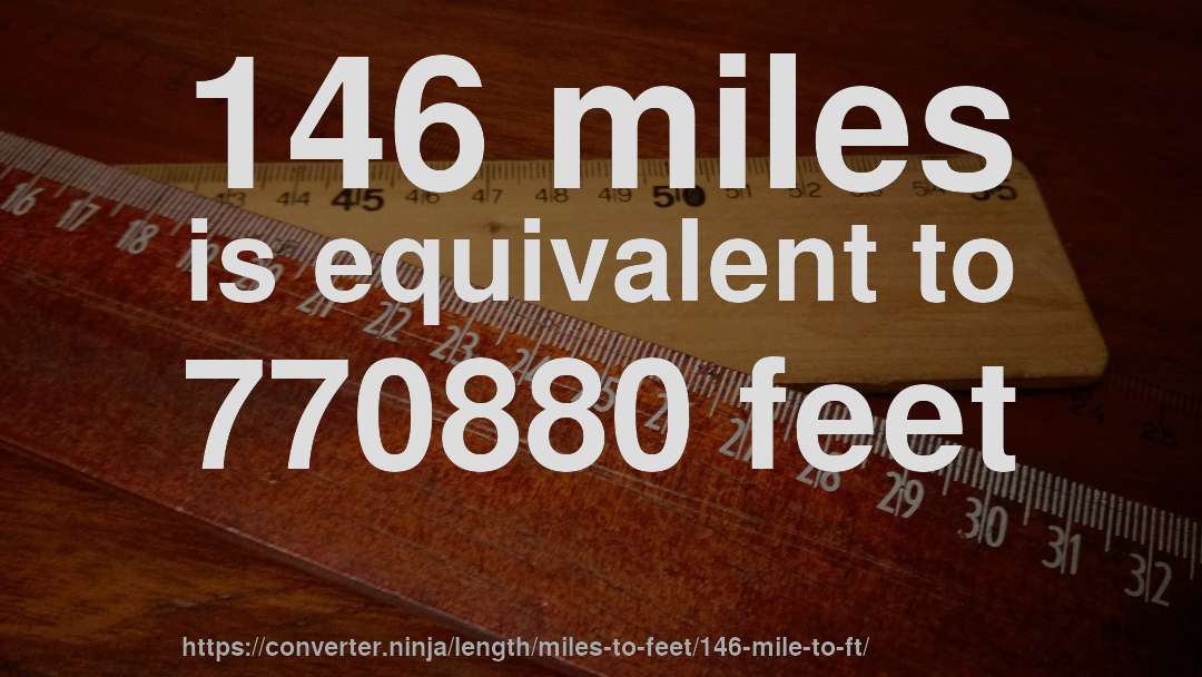 146 miles is equivalent to 770880 feet