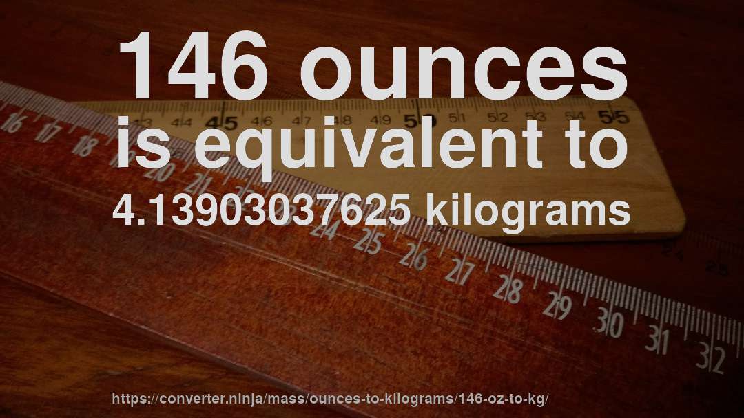 146 ounces is equivalent to 4.13903037625 kilograms
