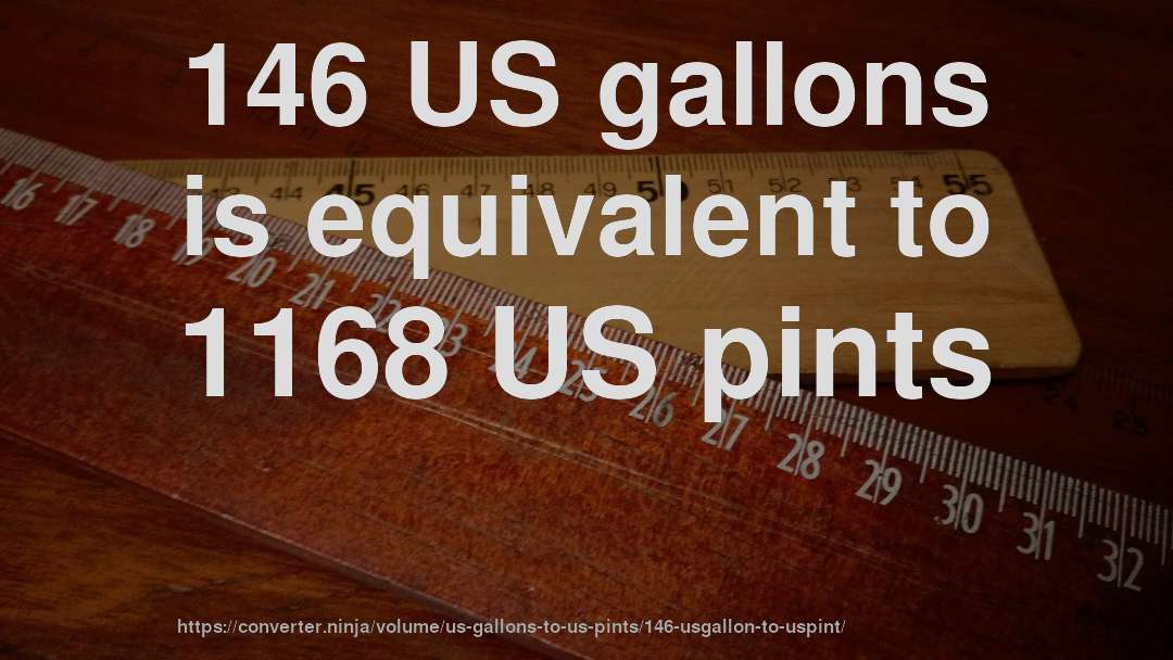 146 US gallons is equivalent to 1168 US pints