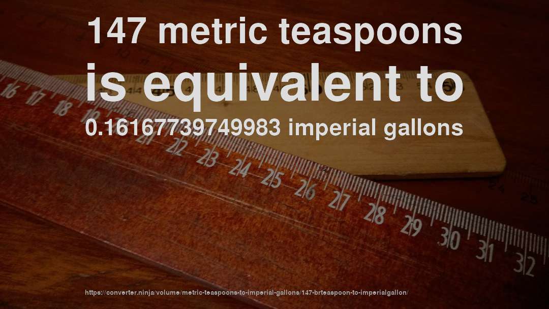 147 metric teaspoons is equivalent to 0.16167739749983 imperial gallons