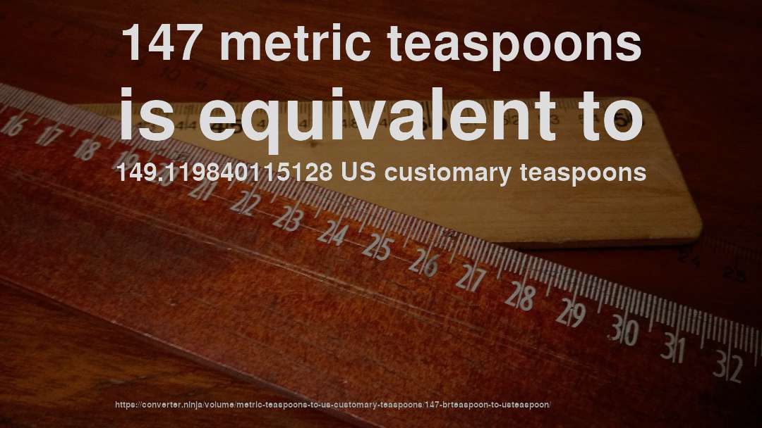 147 metric teaspoons is equivalent to 149.119840115128 US customary teaspoons