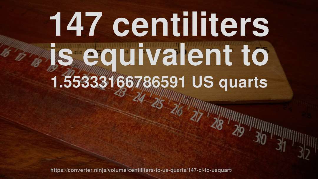 147 centiliters is equivalent to 1.55333166786591 US quarts