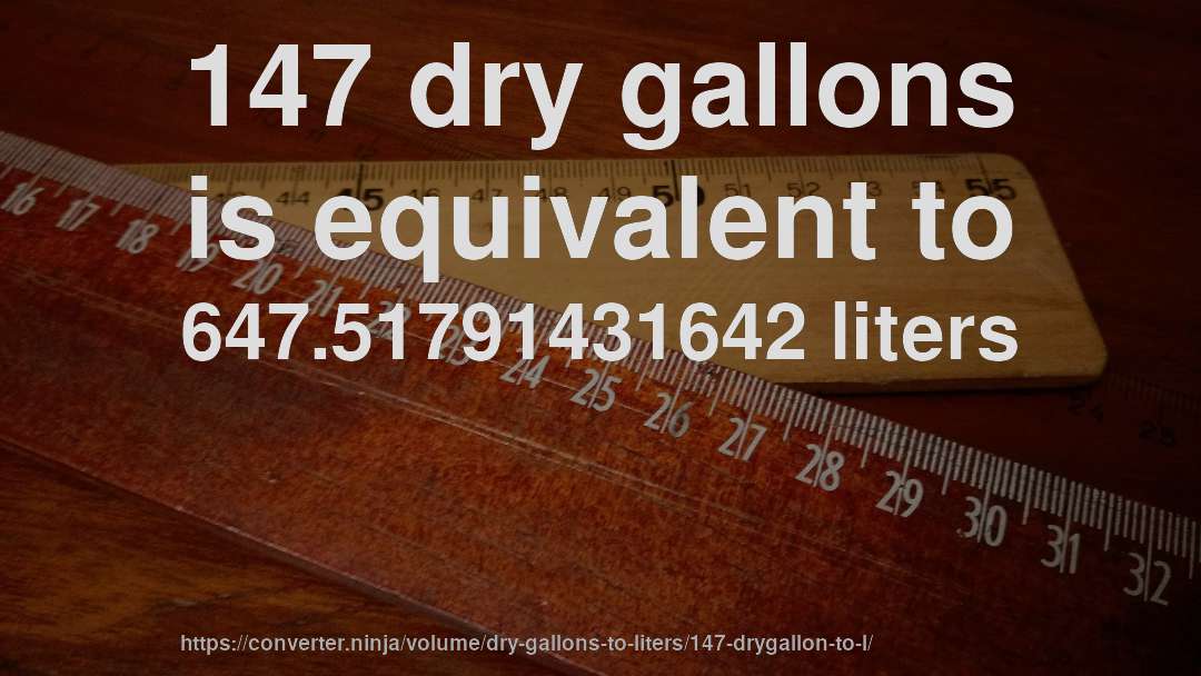 147 dry gallons is equivalent to 647.51791431642 liters