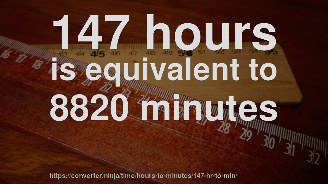147 hours is equivalent to 8820 minutes
