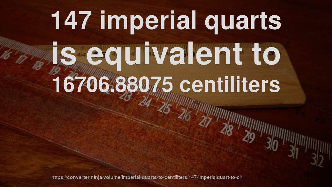 147 imperial quarts is equivalent to 16706.88075 centiliters