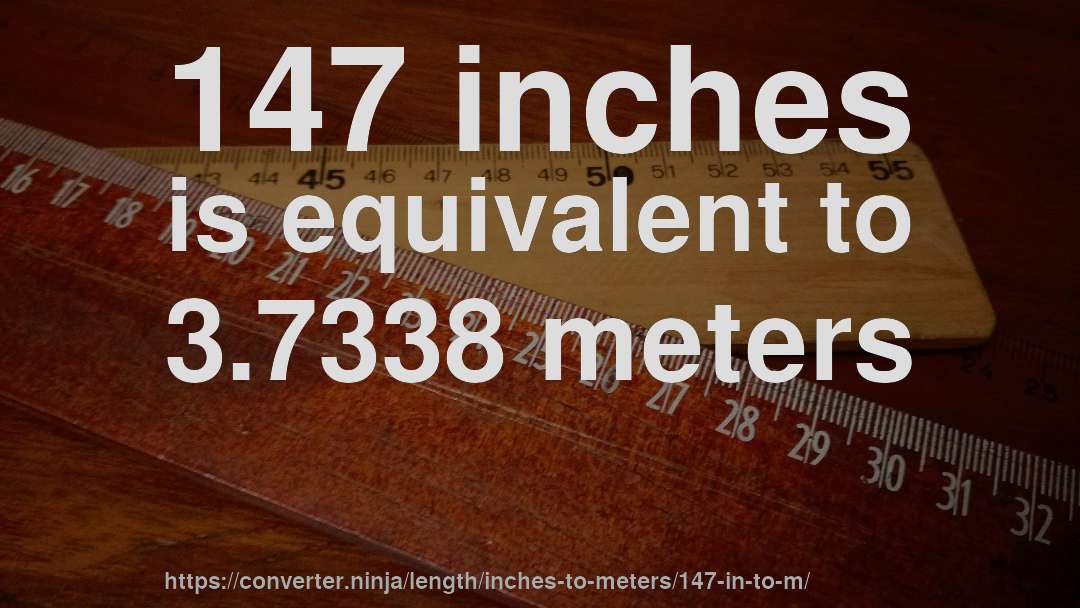 147 inches is equivalent to 3.7338 meters