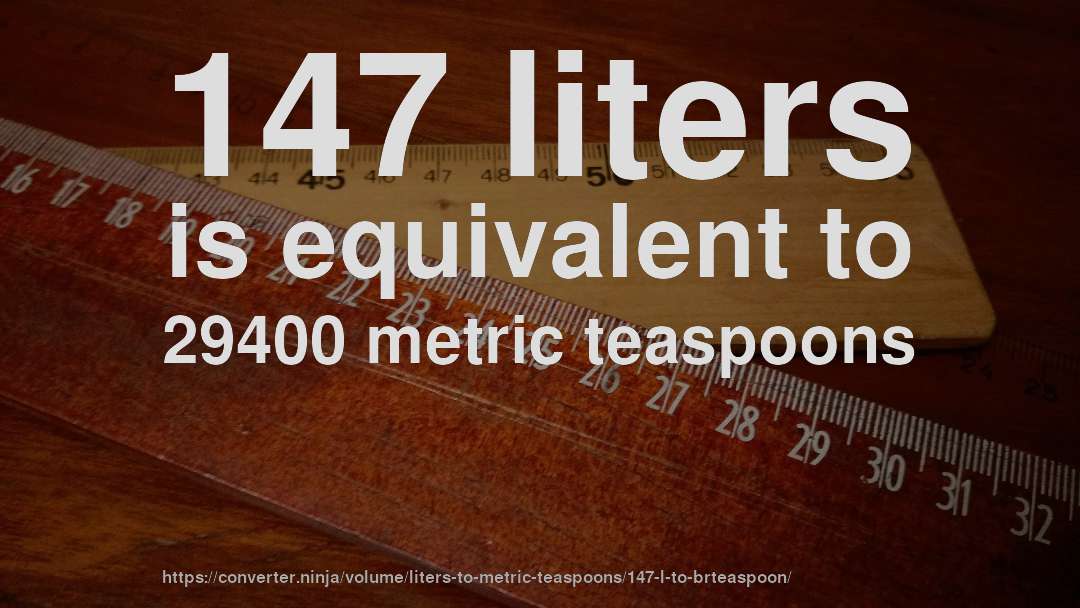 147 liters is equivalent to 29400 metric teaspoons
