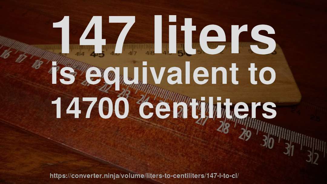 147 liters is equivalent to 14700 centiliters