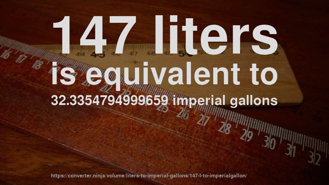 147 liters is equivalent to 32.3354794999659 imperial gallons