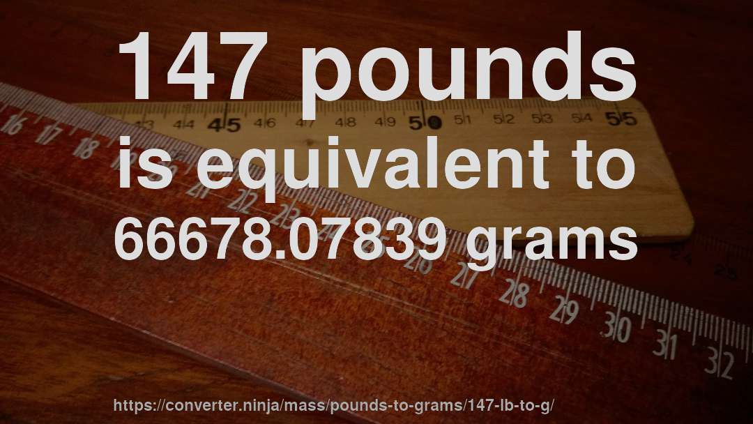 147 pounds is equivalent to 66678.07839 grams