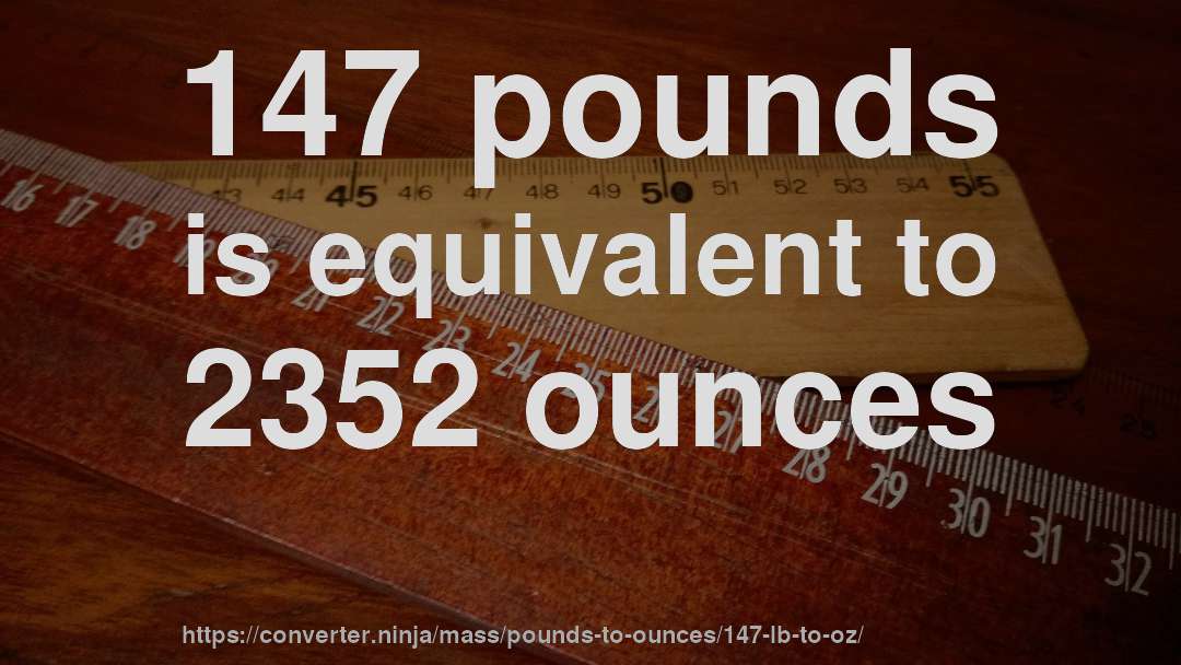 147 pounds is equivalent to 2352 ounces