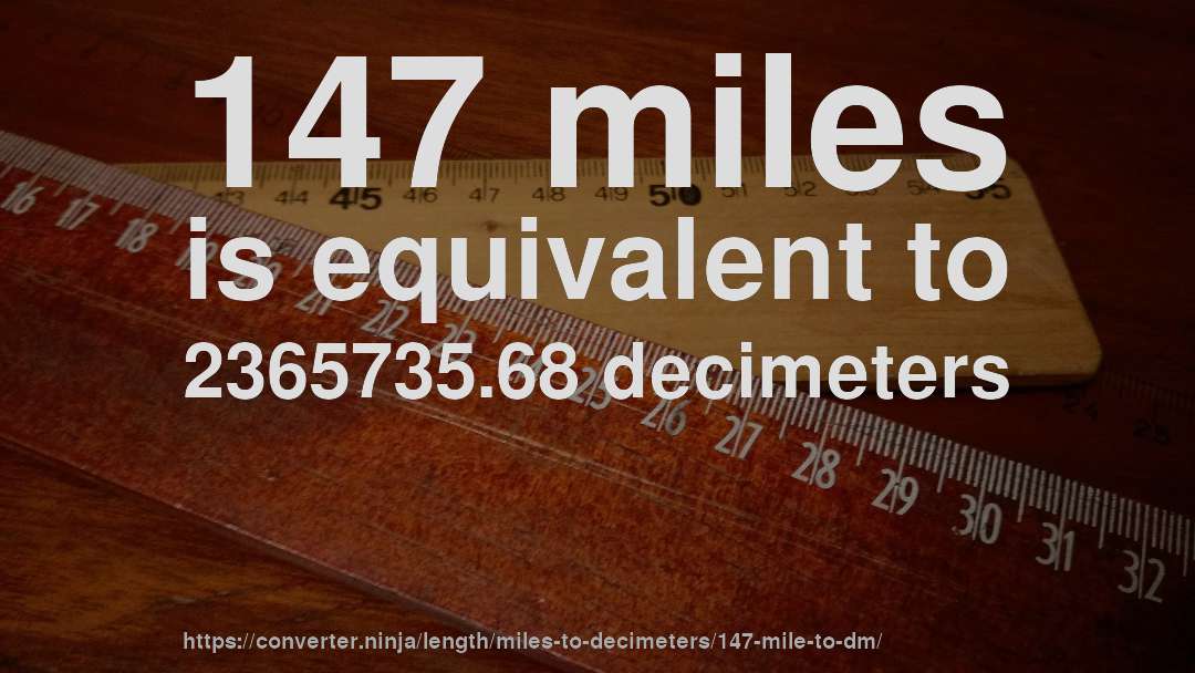 147 miles is equivalent to 2365735.68 decimeters