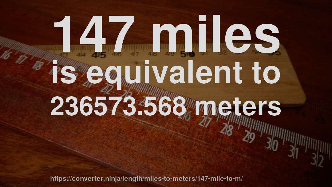 147 miles is equivalent to 236573.568 meters