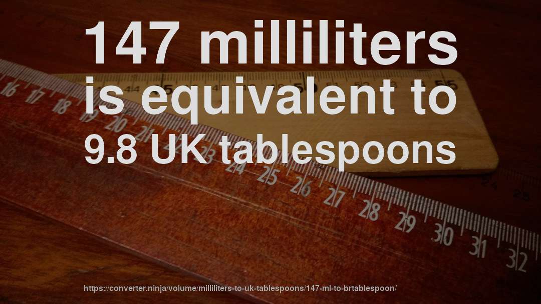 147 milliliters is equivalent to 9.8 UK tablespoons