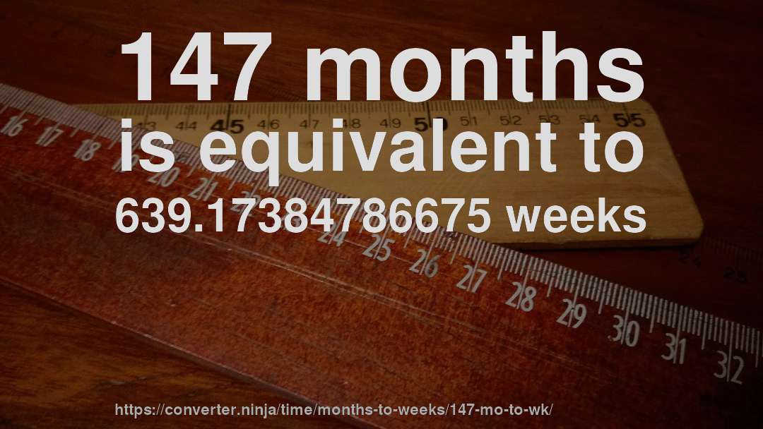 147 months is equivalent to 639.17384786675 weeks