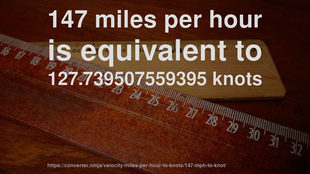 147 miles per hour is equivalent to 127.739507559395 knots